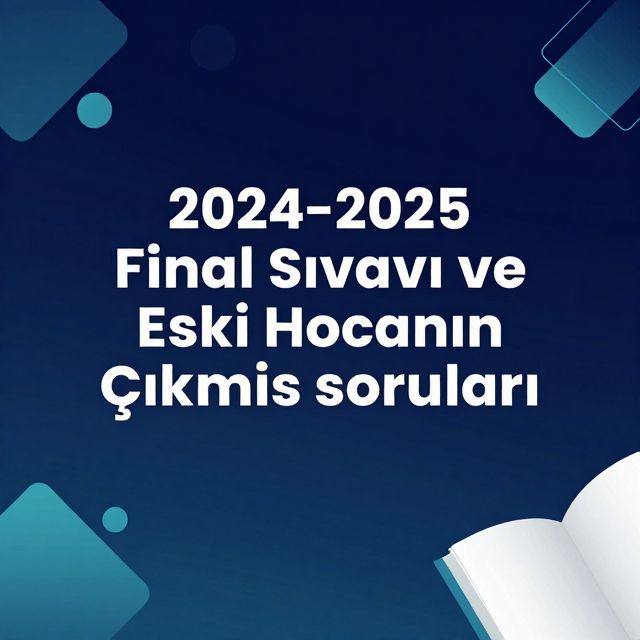2024-2025 Final Sınavı ve Eski Hocanın Çıkmış Soruları