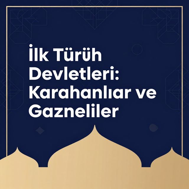 İlk Türk İslam Devletleri: Karahanlılar ve Gazneliler
