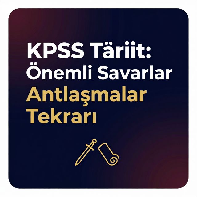 KPSS Tarih: Önemli Savaşlar ve Antlaşmalar Tekrarı