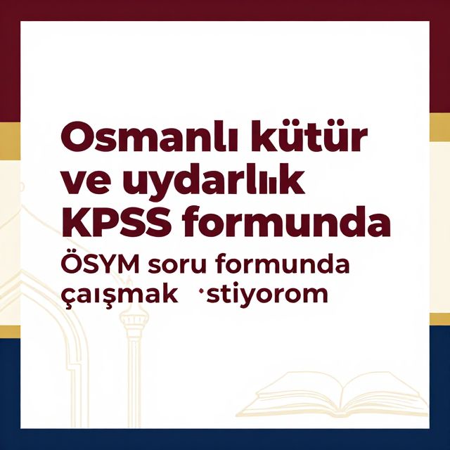Osmanlı Kültür ve Uygarlığı: KPSS ve ÖSYM İçin