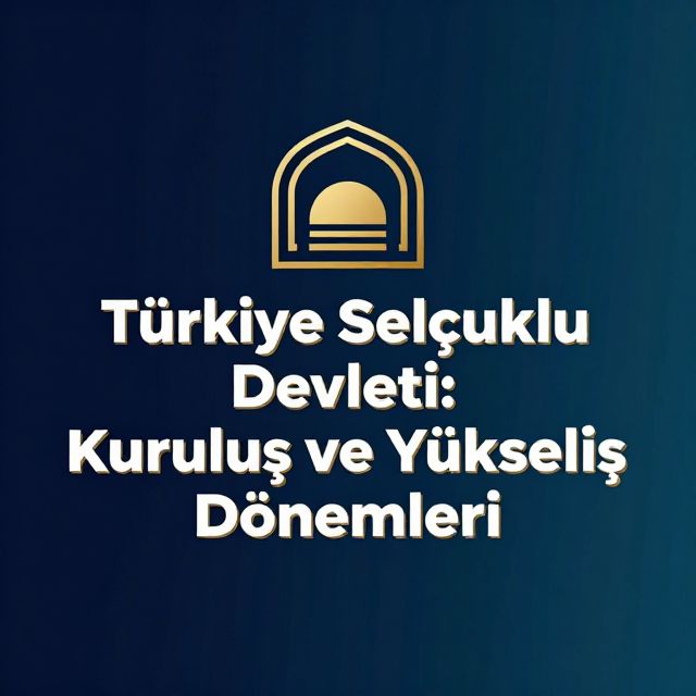 Türkiye Selçuklu Devleti: Kuruluş ve Yükseliş Dönemleri