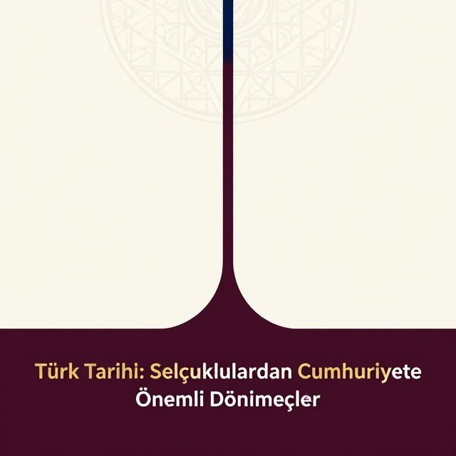Türk Tarihi: Selçuklulardan Cumhuriyete Önemli Dönemeçler