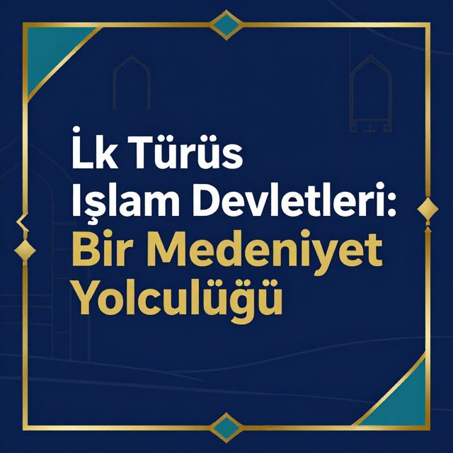 İlk Türk İslam Devletleri: Bir Medeniyet Yolculuğu