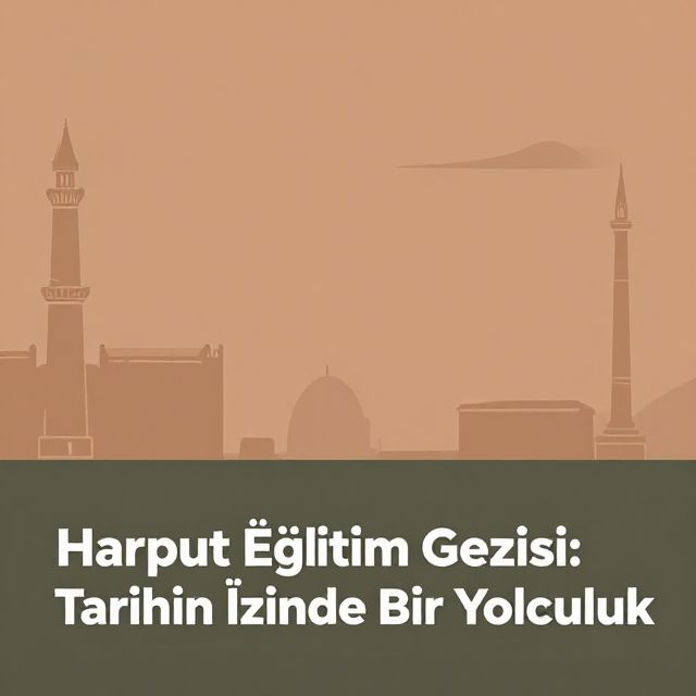 Harput Eğitim Gezisi: Tarihin İzinde Bir Yolculuk