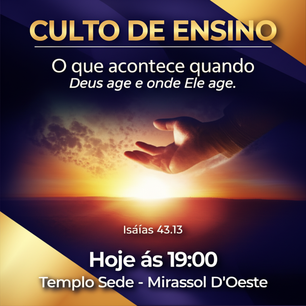 Um cartaz com as seguintes informações:
titulo: "CULTO DE ENSINO"
tema: "Oque acontece quando Deus age e onde Ele age."
referência: " Isaías 43.13"
data: "Hoje ás 19:00"
local: Templo Sede - Mirassol D'Oeste