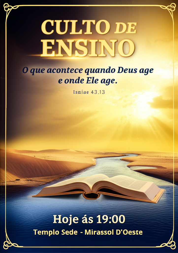 Um cartaz com as seguintes informações:
titulo: "CULTO DE ENSINO"
tema: "Oque acontece quando Deus age e onde Ele age."
referência: " Isaías 43.13"
data: "Hoje ás 19:00"
local: Templo Sede - Mirassol D'Oeste