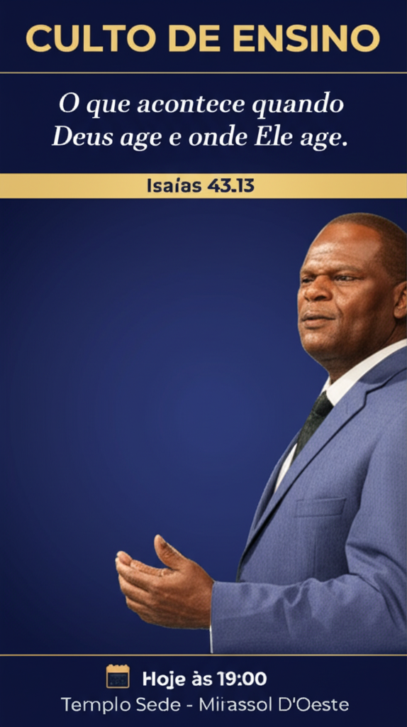 Um cartaz com as seguintes informações:
titulo: "CULTO DE ENSINO"
tema: "Oque acontece quando Deus age e onde Ele age."
referência: " Isaías 43.13"
data: "Hoje ás 19:00"
local: Templo Sede - Mirassol D'Oeste

Deixe um espaço no centro para inserção da imagem do palestrante