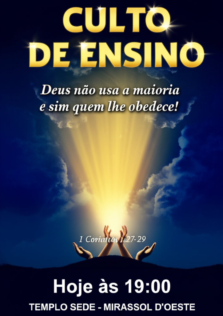 A captivating poster for a religious teaching event. The title, 'CULTO DE ENSINO' (Teaching Service), should be prominently displayed at the top in bold, elegant lettering, perhaps with a subtle golden or ethereal glow. Below the title, present the theme: 'Deus não usa a maioria e sim quem lhe obedece!' (What happens when God acts and where He acts). Use a visually striking image that evokes a sense of divine intervention and presence – perhaps a beam of light breaking through clouds, a landscape subtly transforming, or symbolic imagery of open hands receiving light. The Bible reference, '1 Coríntios 1.27-29,' should be clearly noted, possibly in a classic serif font. Include the date and time, 'Hoje às 19:00' (Today at 7:00 PM), and the location, 'Templo Sede - Mirassol D'Oeste,' in a clear and legible font, ensuring they are easily readable but do not overpower the main message. Consider a color palette that conveys reverence and inspiration, such as deep blues and purples contrasted with gold or white highlights. The overall design should be balanced and harmonious, creating a welcoming and spiritually uplifting impression.