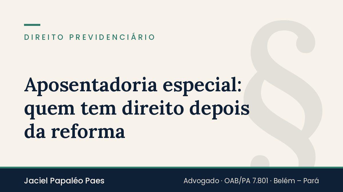 Capa do artigo “Aposentadoria especial: quem tem direito depois da reforma”, na área de Direito Previdenciário, por Jaciel Papaléo Paes
