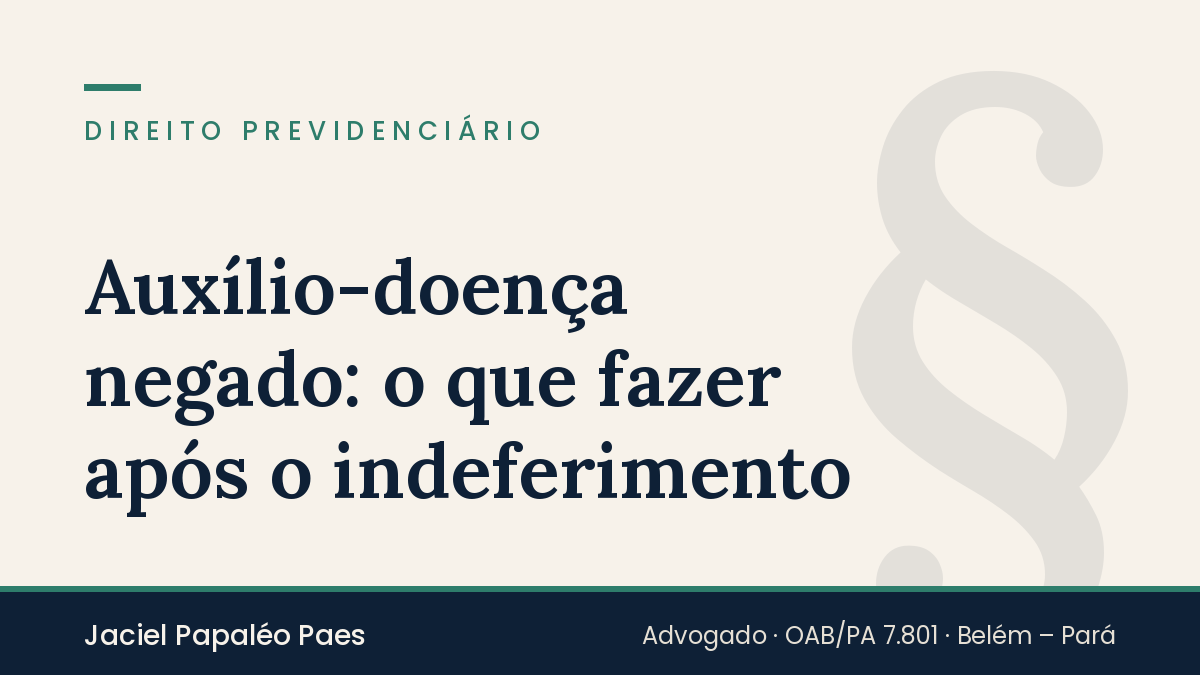 Capa do artigo “Auxílio-doença negado: o que fazer após o indeferimento”, na área de Direito Previdenciário, por Jaciel Papaléo Paes