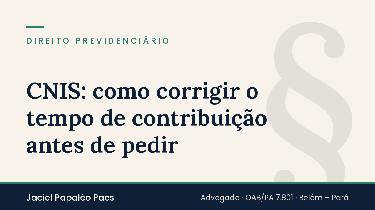 Capa do artigo “CNIS: como corrigir o tempo de contribuição antes de pedir”, na área de Direito Previdenciário, por Jaciel Papaléo Paes