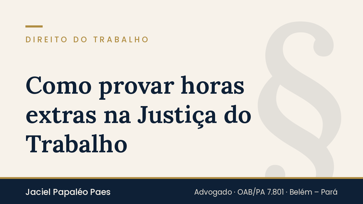 Capa do artigo “Como provar horas extras na Justiça do Trabalho”, na área de Direito do Trabalho, por Jaciel Papaléo Paes