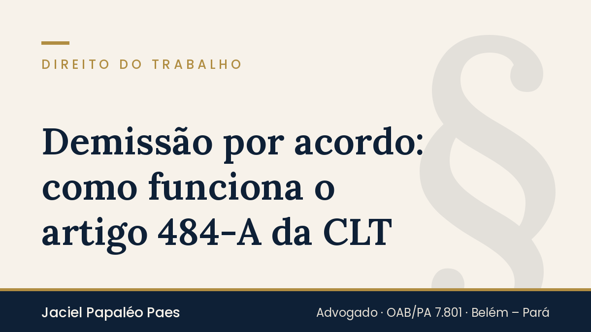 Capa do artigo “Demissão por acordo: como funciona o artigo 484-A da CLT”, na área de Direito do Trabalho, por Jaciel Papaléo Paes