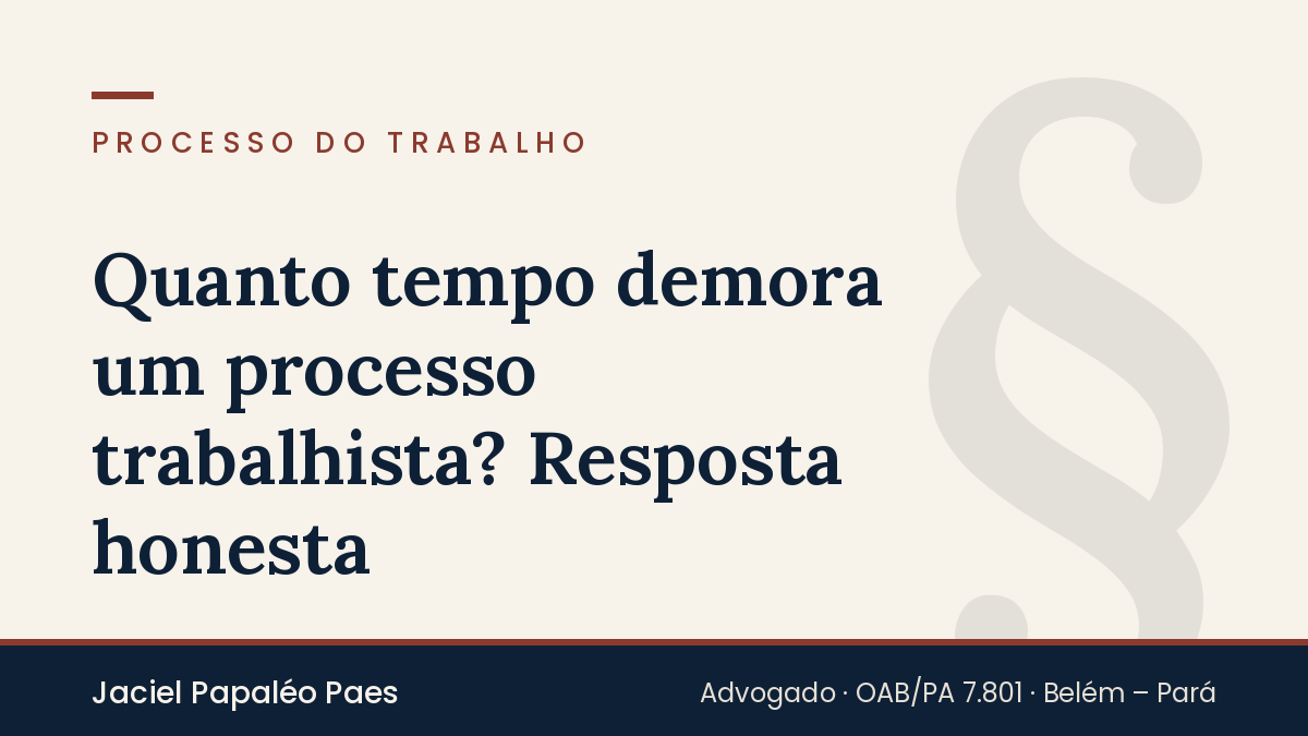 Capa do artigo “Quanto tempo demora um processo trabalhista? Resposta honesta”, na área de Processo do Trabalho, por Jaciel Papaléo Paes