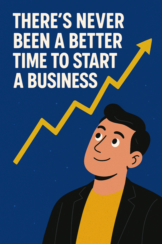 Why There’s Never Been a Better Time to Start a Business