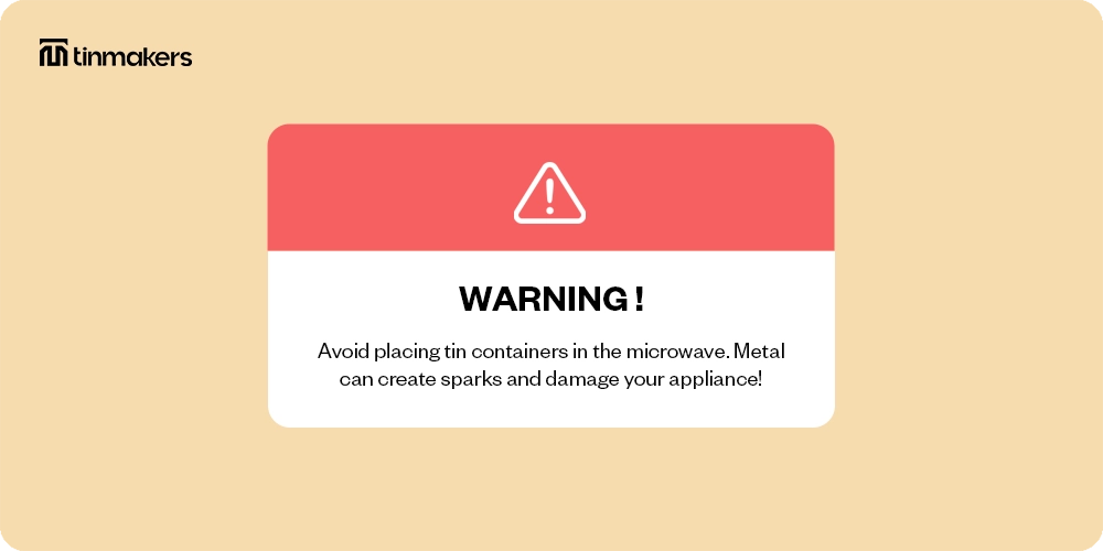 Avoid placing tin containers in the microwave. 