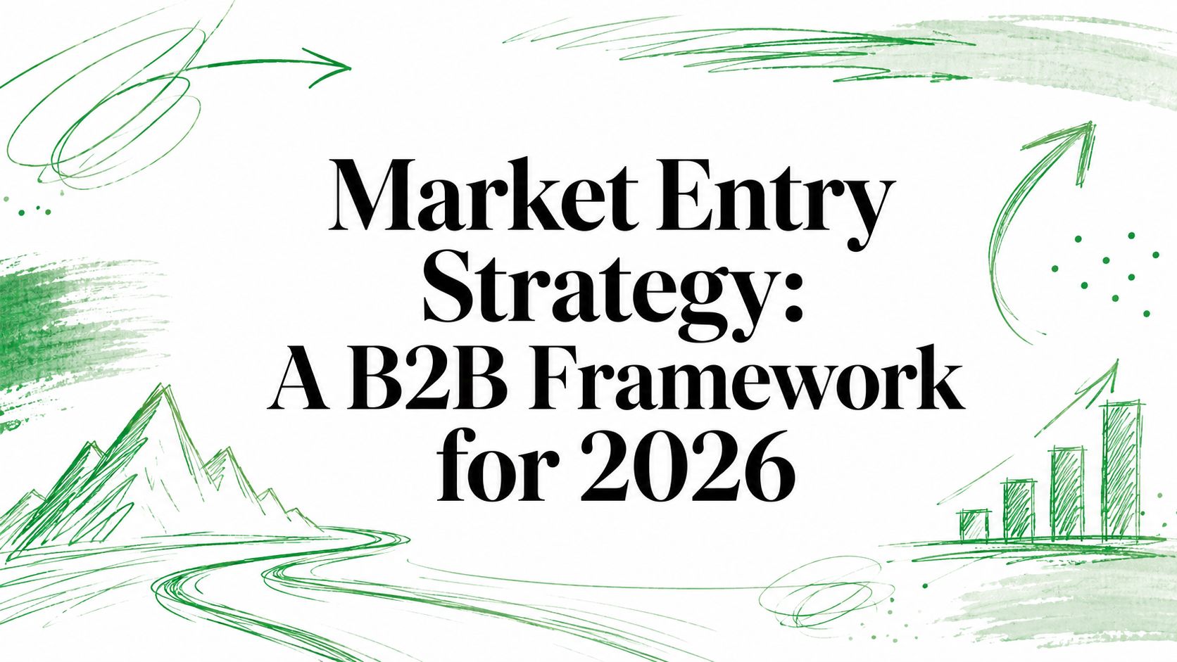 Market Entry Strategy: A B2B Framework for 2026