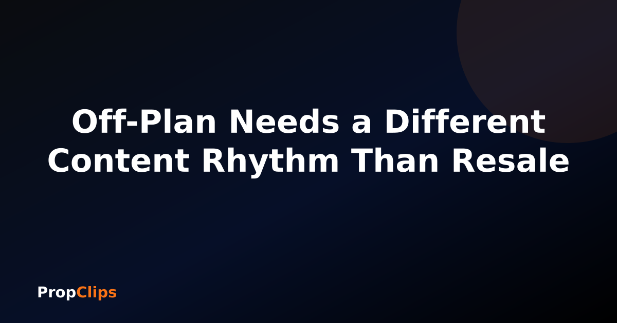 Off-Plan Needs a Different Content Rhythm Than Resale