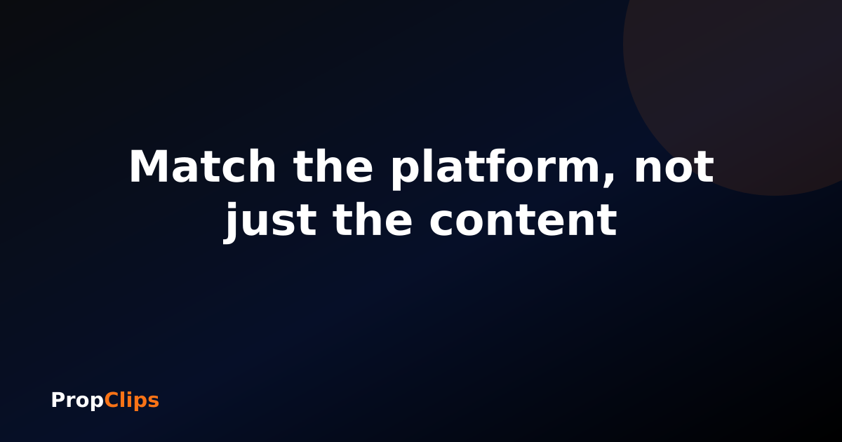 Match the platform, not just the content
