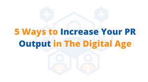 5 Ways to Increase Your PR Output in The Digital Age