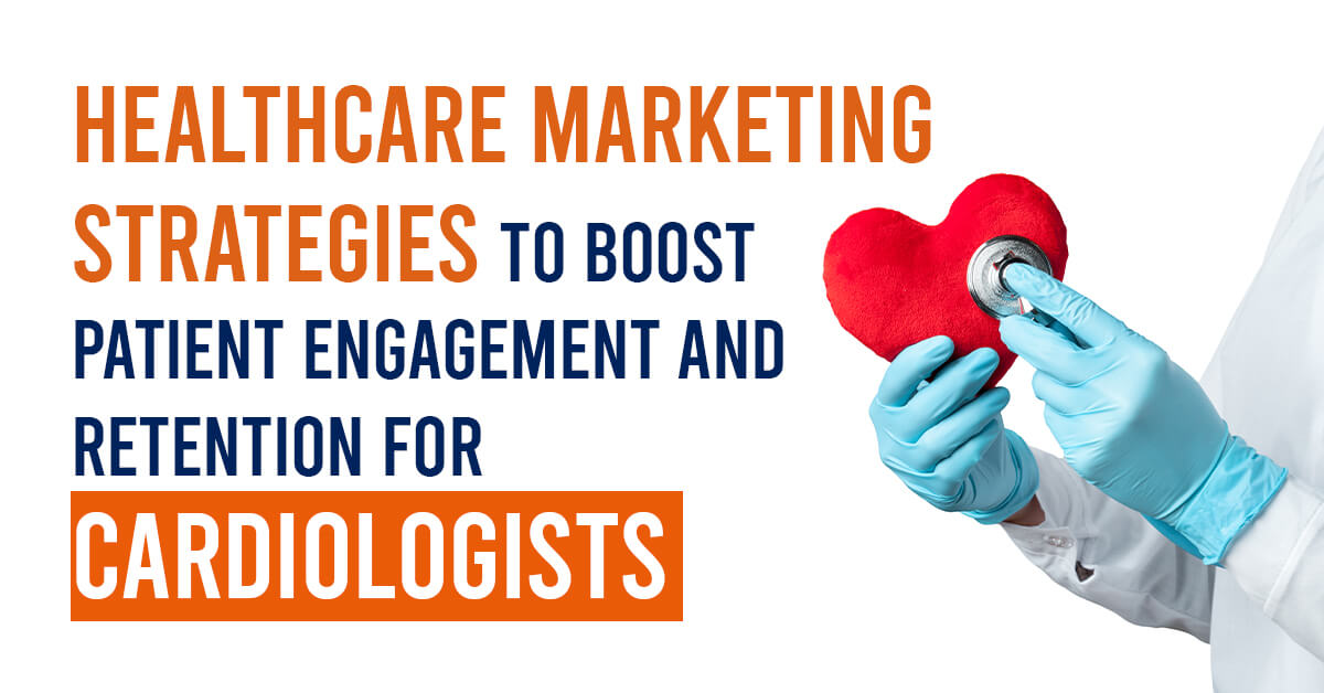 Healthcare Marketing Strategies To Boost Patient Engagement And Retention For Cardiologists