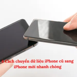 6 Cách chuyển dữ liệu iPhone cũ sang iPhone mới nhanh chóng