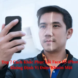 Top 7 Cách Khắc Phục Lỗi Face ID iPhone Không Định Vị Được Khuôn Mặt