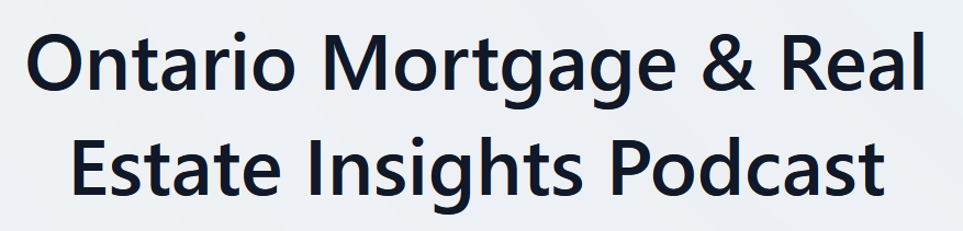 Ontario Mortgage & Real Estate Insights Podcast