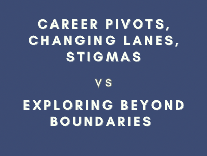 Career pivots, changing lanes, stigmas vs Exploring beyond boundaries