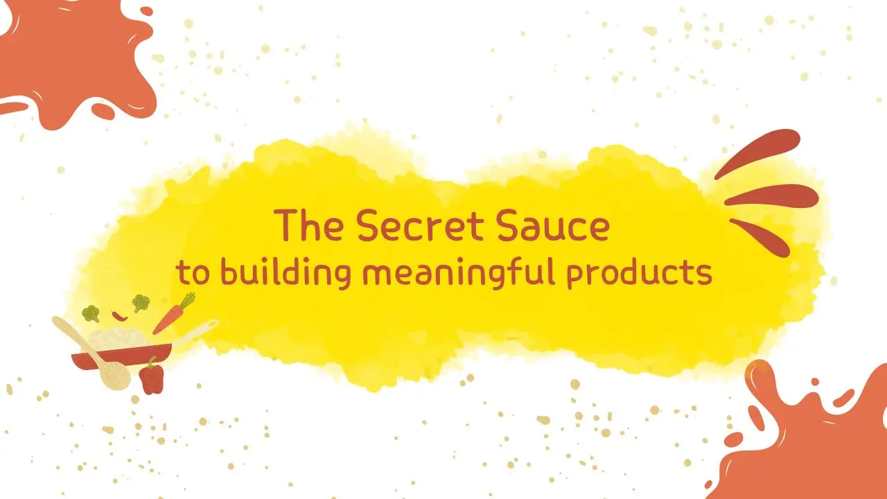 The Secret Sauce to building meaningful Products!