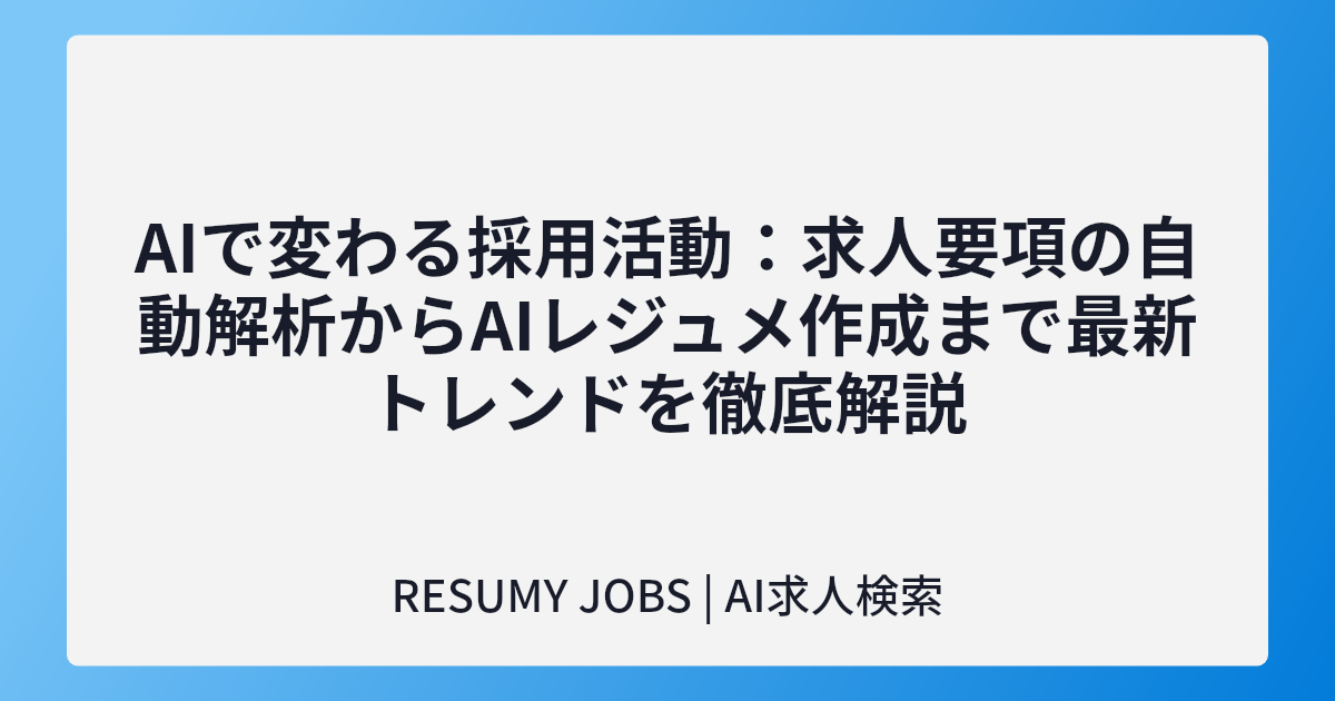 AIで変わる採用活動：求人要項の自動解析からAIレジュメ作成まで最新トレンドを徹底解説
