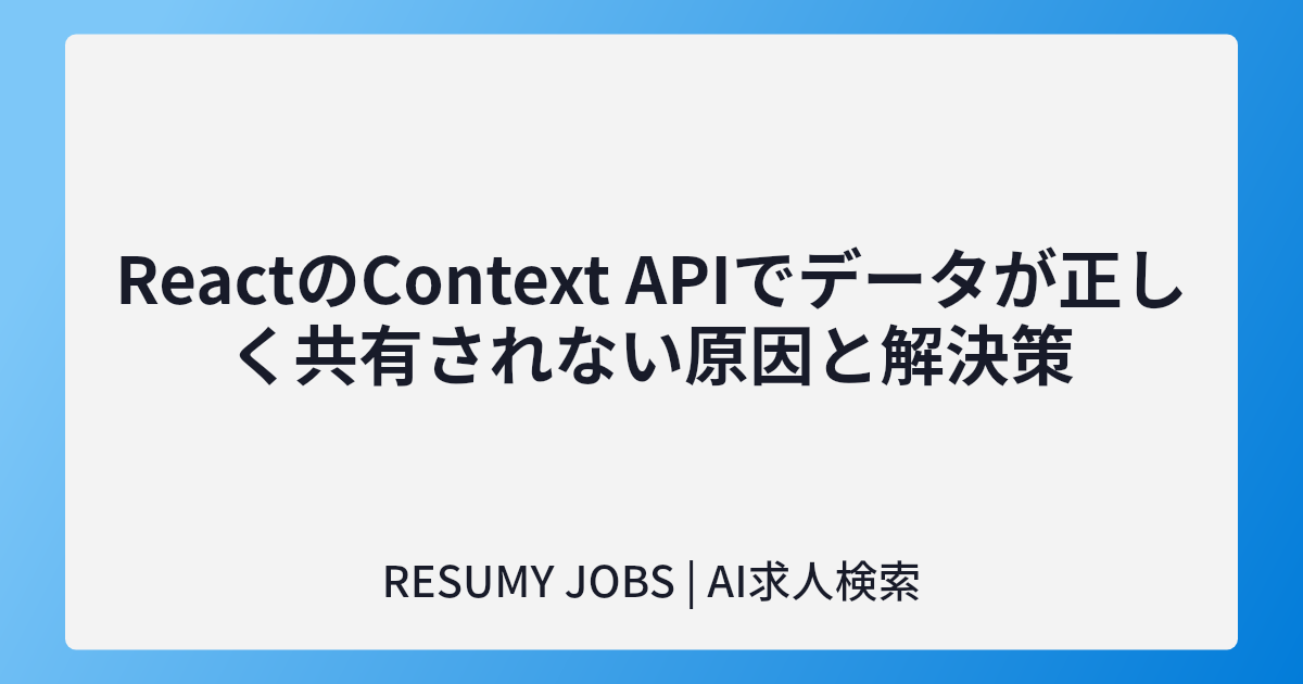 ReactのContext APIでデータが正しく共有されない原因と解決策