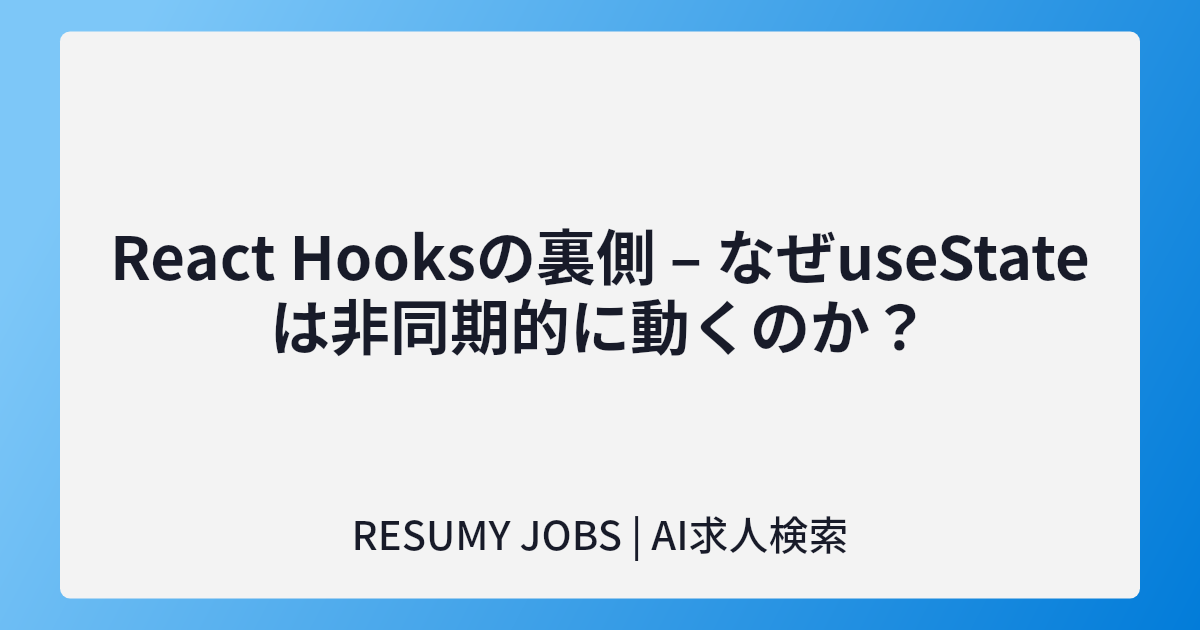 React Hooksの裏側 – なぜuseStateは非同期的に動くのか?