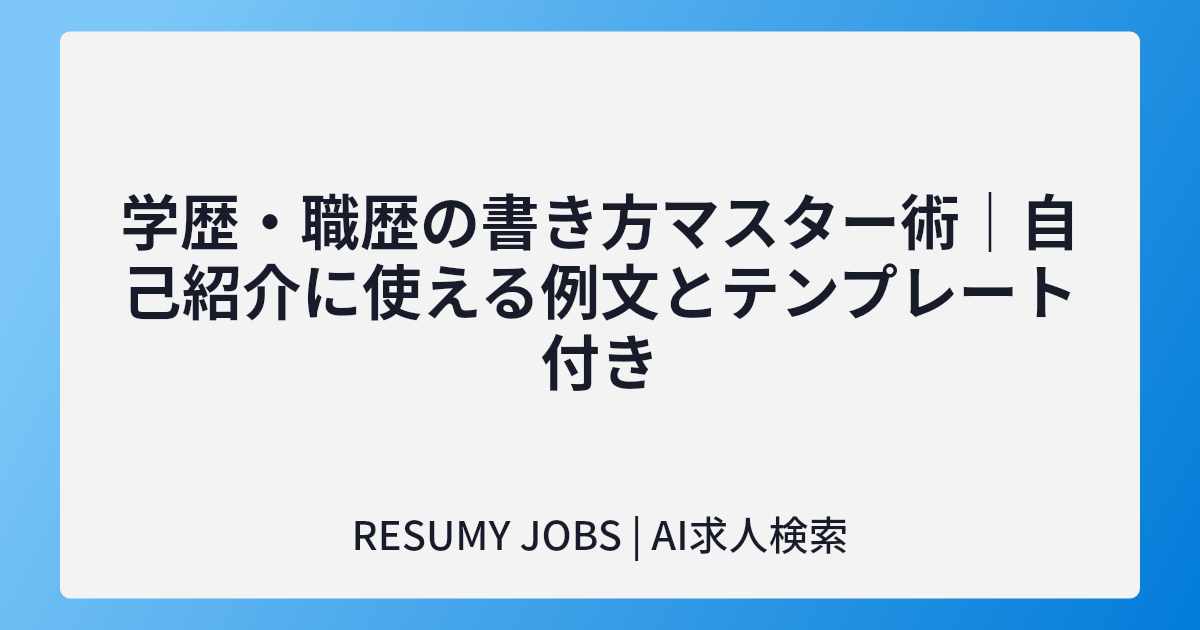 学歴・職歴の書き方マスター術|自己紹介に使える例文とテンプレート付き