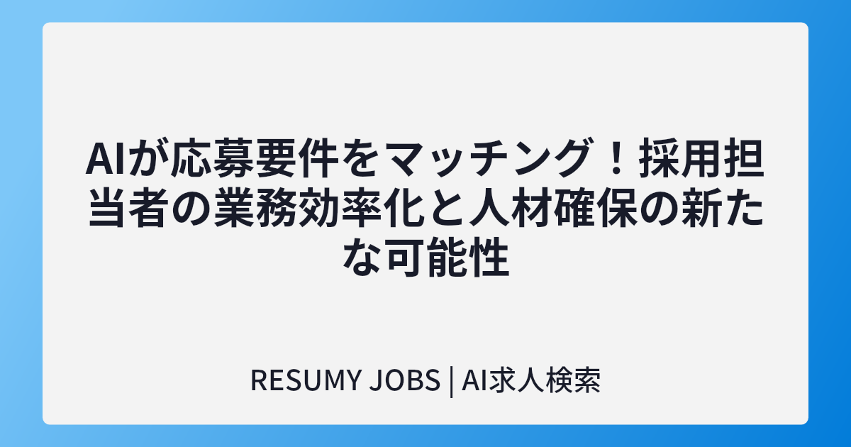 AIが応募要件をマッチング!採用担当者の業務効率化と人材確保の新たな可能性