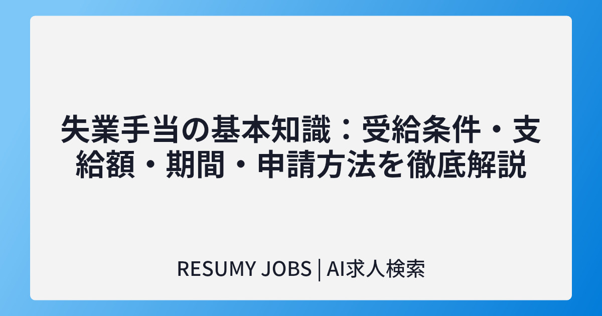 失業手当の基本知識:受給条件・支給額・期間・申請方法を徹底解説