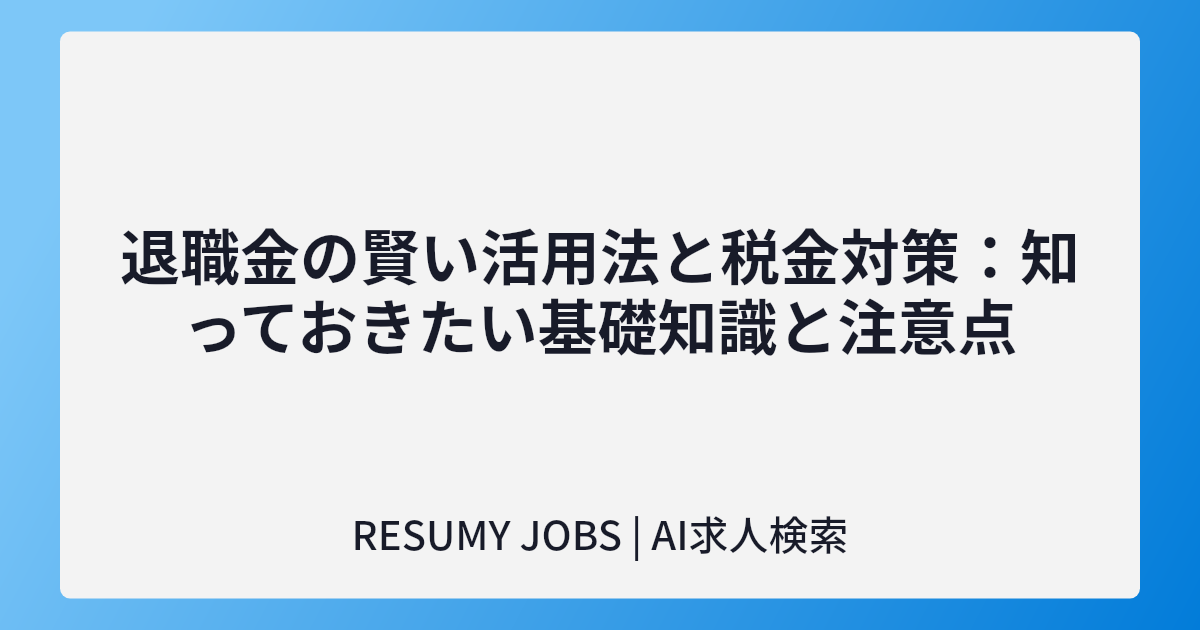 退職金の賢い活用法と税金対策：知っておきたい基礎知識と注意点