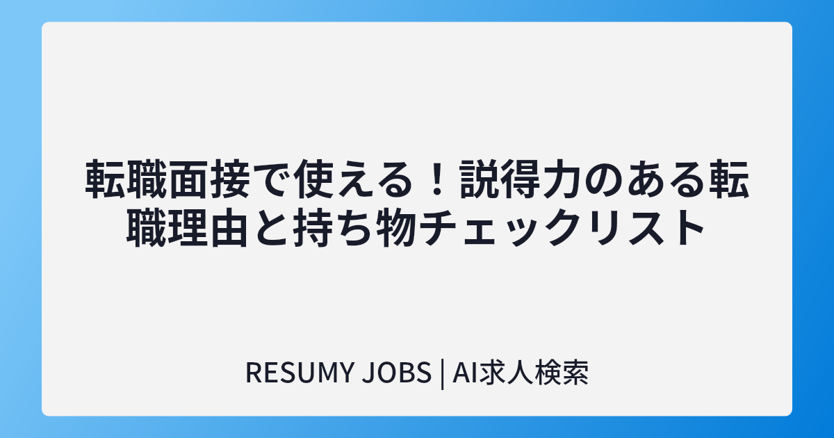転職面接で使える!説得力のある転職理由と持ち物チェックリスト