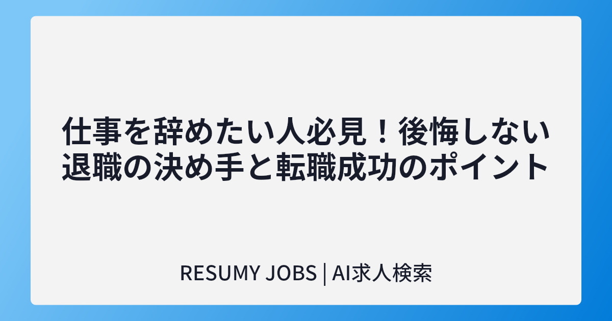 仕事を辞めたい人必見!後悔しない退職の決め手と転職成功のポイント