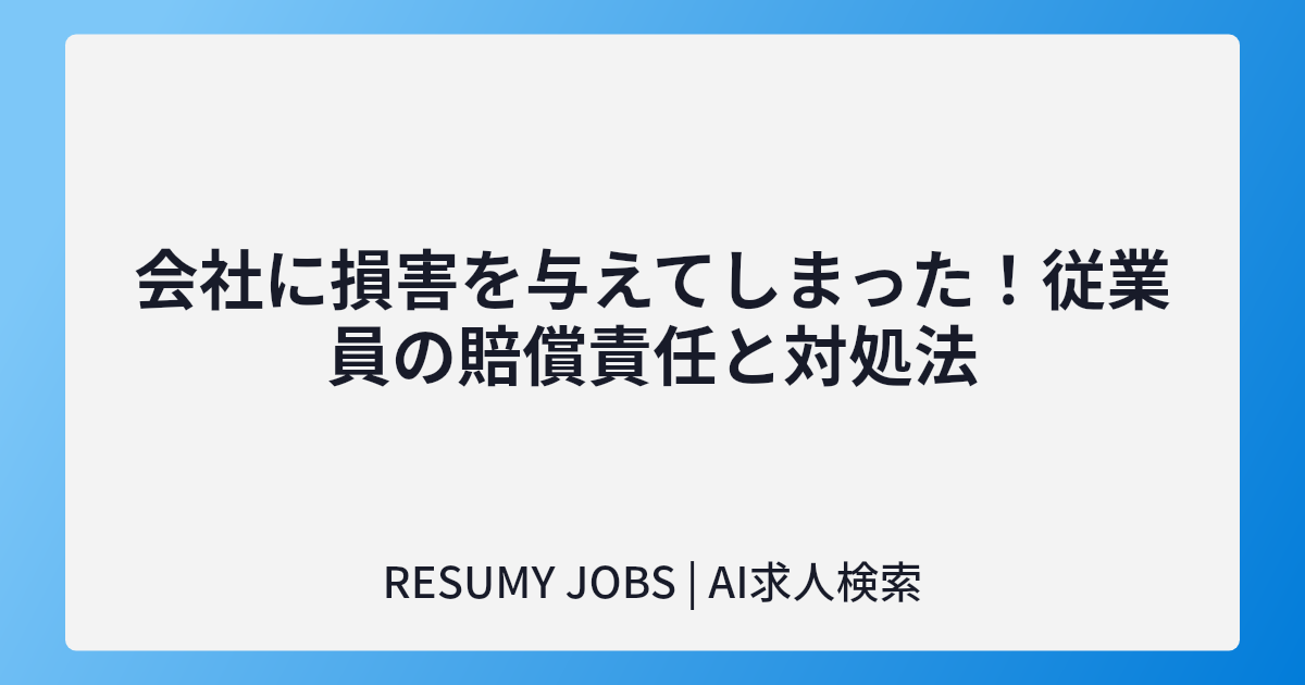 会社に損害を与えてしまった！従業員の賠償責任と対処法