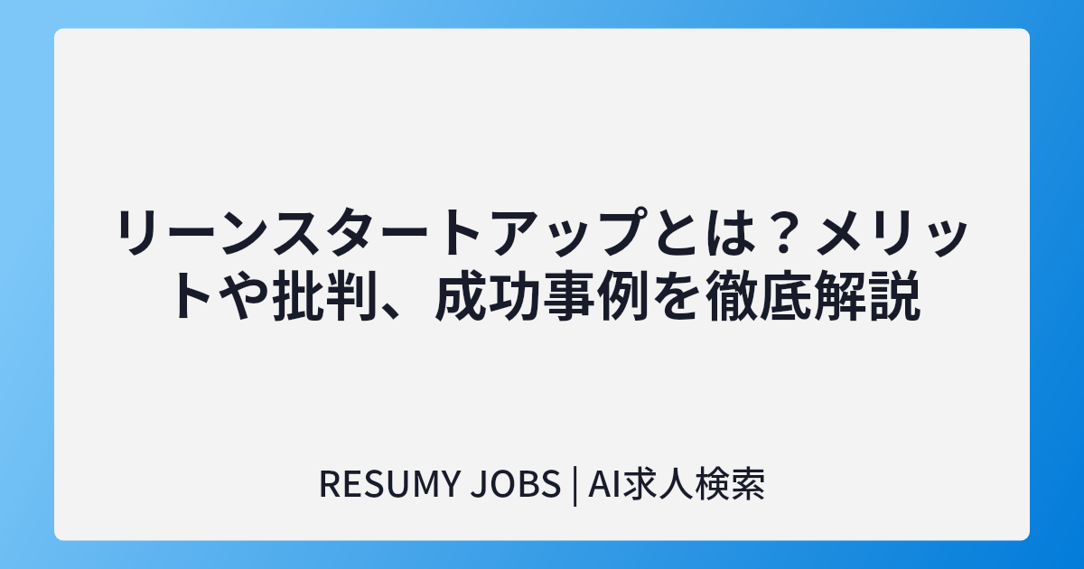 リーンスタートアップとは?メリットや批判、成功事例を徹底解説