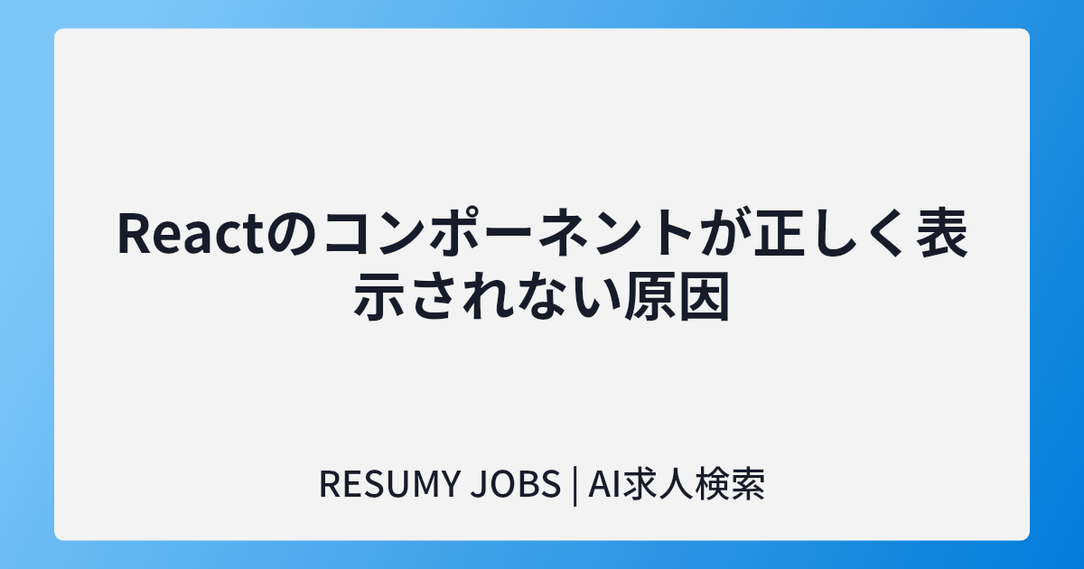 Reactのコンポーネントが正しく表示されない原因