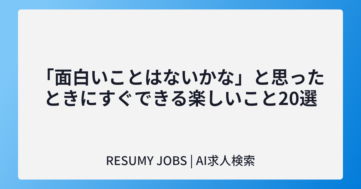 「面白いことはないかな」と思ったときにすぐできる楽しいこと20選