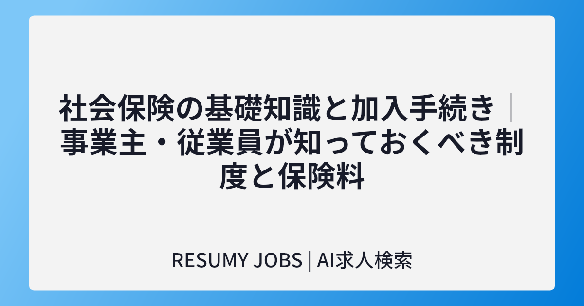 社会保険の基礎知識と加入手続き｜事業主・従業員が知っておくべき制度と保険料