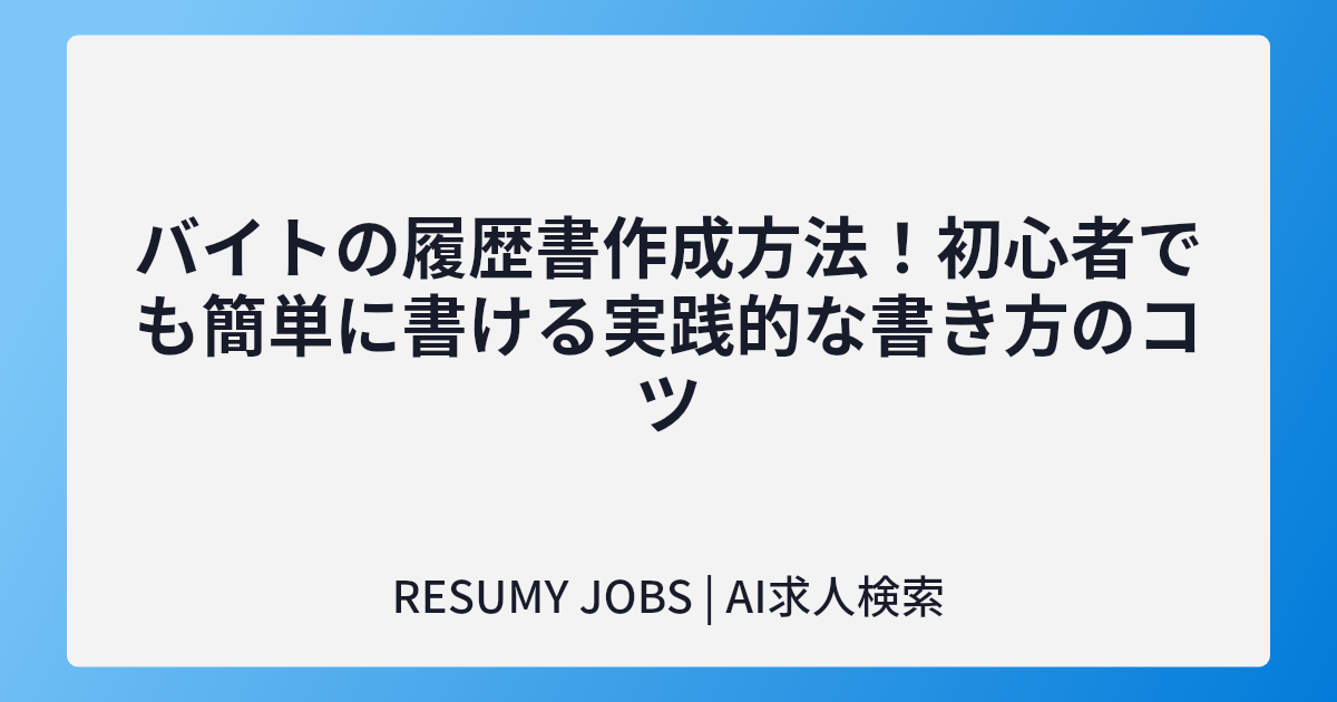 バイトの履歴書作成方法！初心者でも簡単に書ける実践的な書き方のコツ