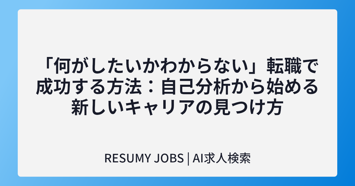 「何がしたいかわからない」転職で成功する方法:自己分析から始める新しいキャリアの見つけ方