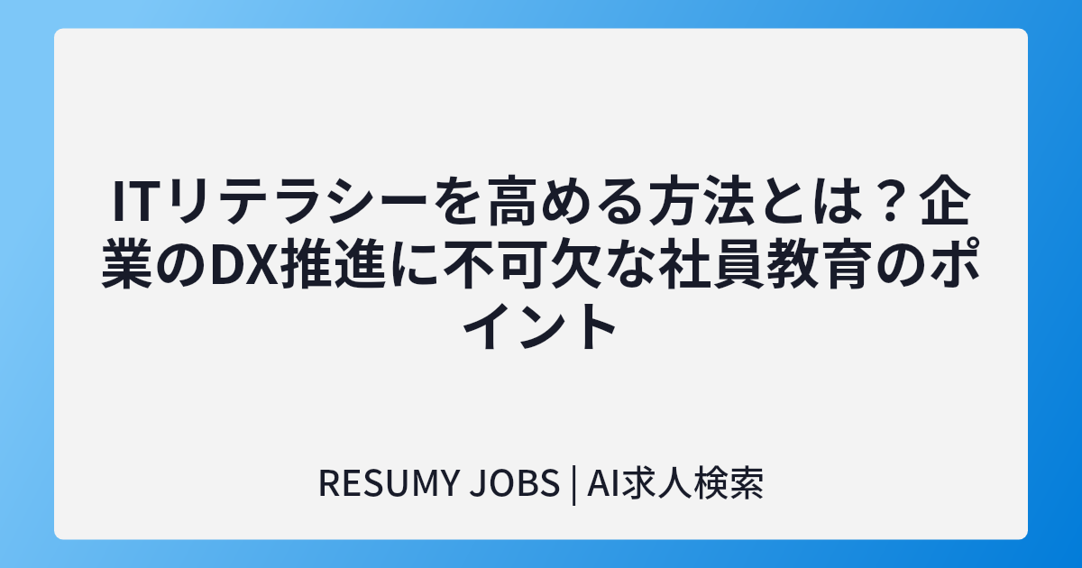 ITリテラシーを高める方法とは?企業のDX推進に不可欠な社員教育のポイント
