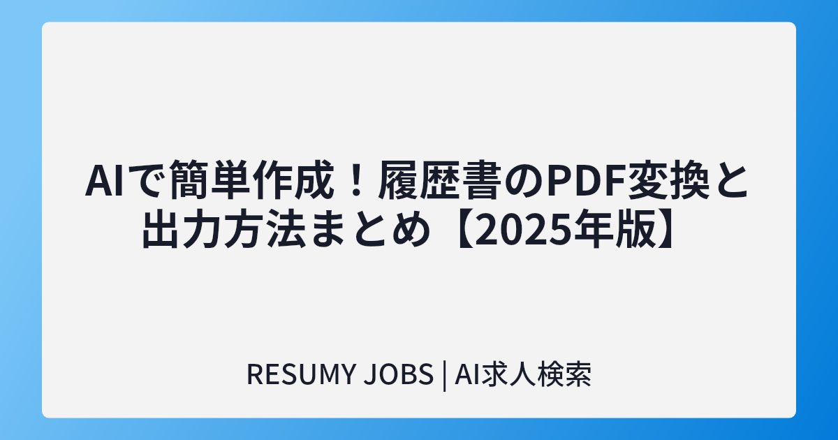AIで簡単作成!履歴書のPDF変換と出力方法まとめ【2025年版】