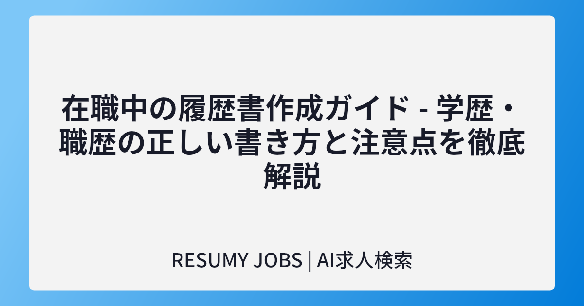 在職中の履歴書作成ガイド - 学歴・職歴の正しい書き方と注意点を徹底解説