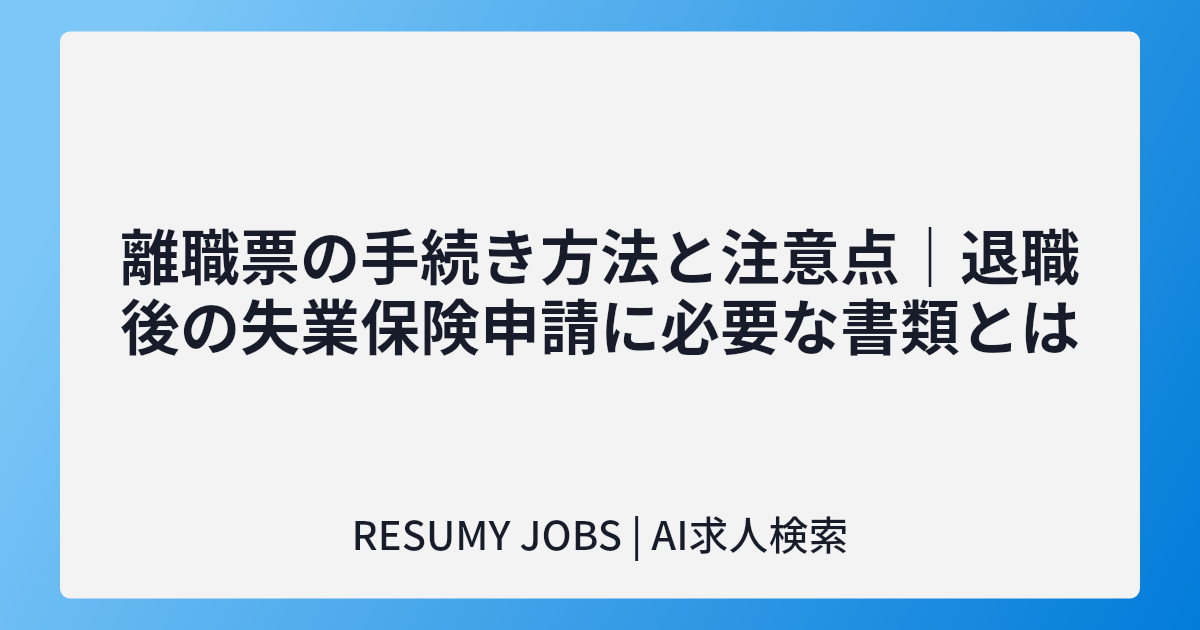 離職票の手続き方法と注意点|退職後の失業保険申請に必要な書類とは